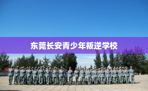 东莞长安青少年叛逆学校