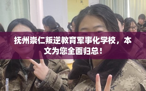 抚州崇仁叛逆教育军事化学校，本文为您全面归总！