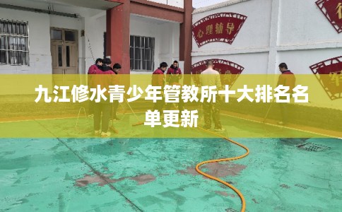 九江修水青少年管教所十大排名名单更新