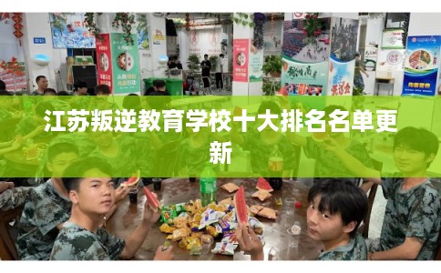 江苏叛逆教育学校十大排名名单更新