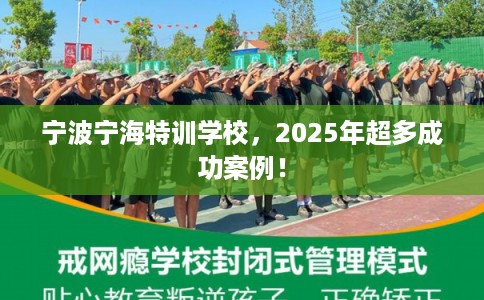 宁波宁海特训学校，2025年超多成功案例！