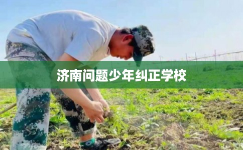 济南问题少年纠正学校