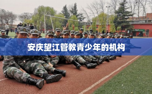 安庆望江管教青少年的机构