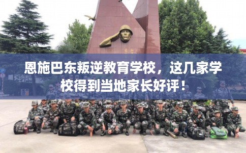 恩施巴东叛逆教育学校,这几家学校得到当地家长好评! 恩施巴东叛逆教育学校,这几家学校得到当地家长好评!