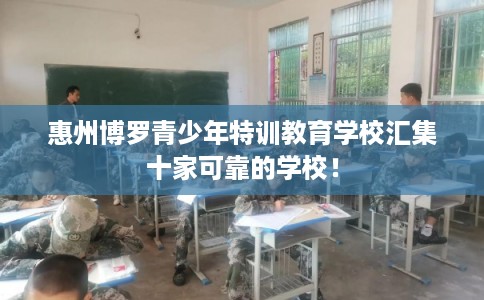 惠州博罗青少年特训教育学校汇集十家可靠的学校! 惠州博罗青少年特训教育学校汇集十家可靠的学校!
