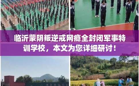 临沂蒙阴叛逆戒网瘾全封闭军事特训学校，本文为您详细研讨！