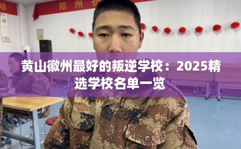 黄山徽州最好的叛逆学校:2025精选学校名单一览 黄山徽州最好的叛逆学校:2025精选学校名单一览