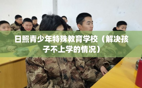日照青少年特殊教育学校（解决孩子不上学的情况）