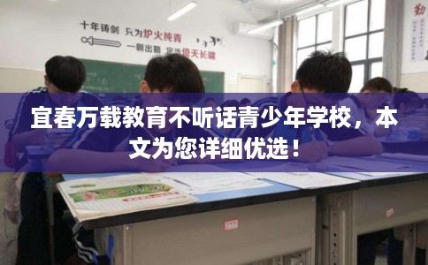 宜春万载教育不听话青少年学校，本文为您详细优选！