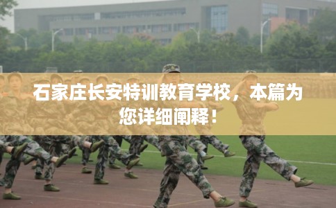 石家庄长安特训教育学校，本篇为您详细阐释！