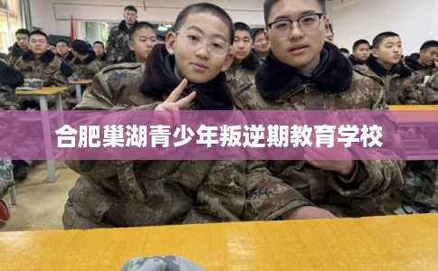 合肥巢湖青少年叛逆期教育学校