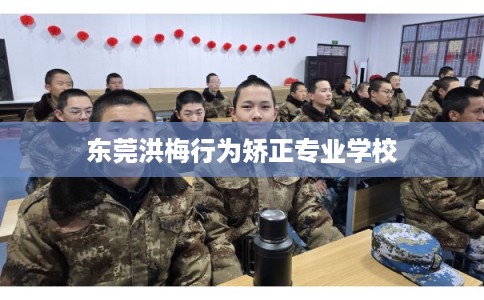 东莞洪梅行为矫正专业学校