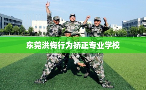 东莞洪梅行为矫正专业学校