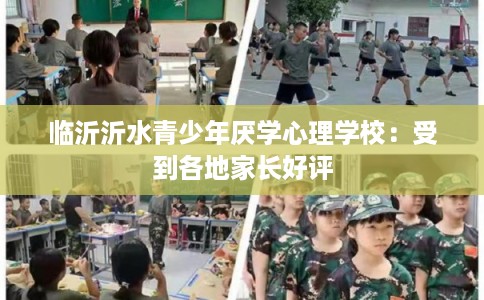 临沂沂水青少年厌学心理学校：受到各地家长好评