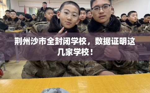 荆州沙市全封闭学校,数据证明这几家学校! 荆州沙市全封闭学校,数据证明这几家学校!