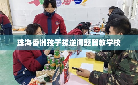 珠海香洲孩子叛逆问题管教学校