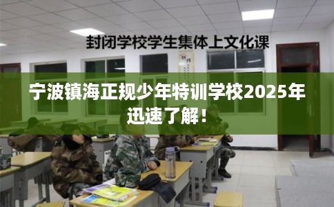 宁波镇海正规少年特训学校2025年迅速了解！