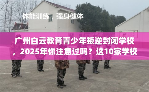 广州白云教育青少年叛逆封闭学校，2025年你注意过吗？这10家学校！