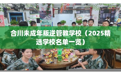 合川未成年叛逆管教学校（2025精选学校名单一览）