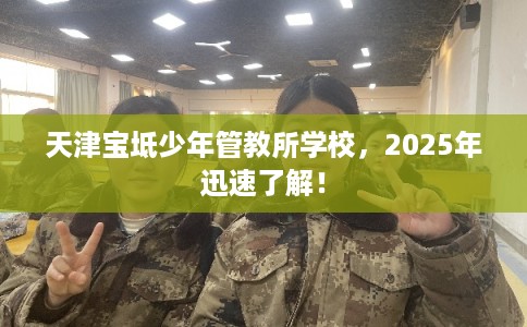 天津宝坻少年管教所学校，2025年迅速了解！