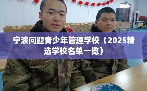 宁波问题青少年管理学校（2025精选学校名单一览）