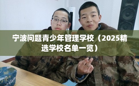 宁波问题青少年管理学校（2025精选学校名单一览）