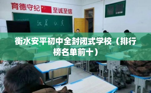 衡水安平初中全封闭式学校(排行榜名单前十) 衡水安平初中全封闭式学校(排行榜名单前十)