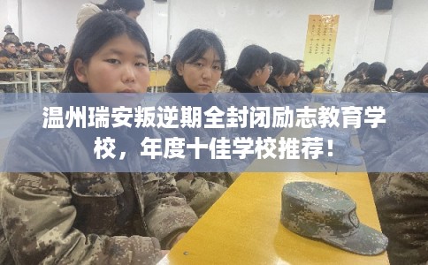 温州瑞安叛逆期全封闭励志教育学校,年度十佳学校推荐! 温州瑞安叛逆期全封闭励志教育学校,年度十佳学校推荐!