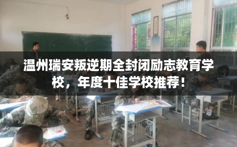 温州瑞安叛逆期全封闭励志教育学校,年度十佳学校推荐! 温州瑞安叛逆期全封闭励志教育学校,年度十佳学校推荐!