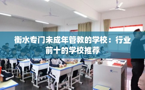 衡水专门未成年管教的学校：行业前十的学校推荐