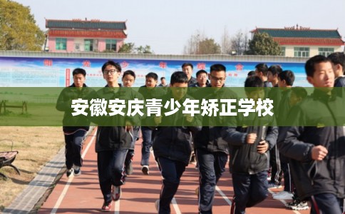安徽安庆青少年矫正学校
