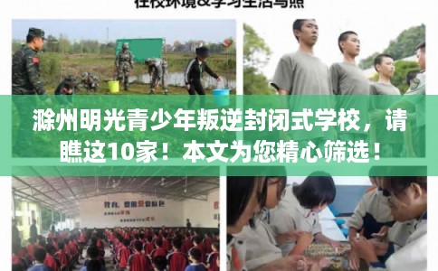 滁州明光青少年叛逆封闭式学校，请瞧这10家！本文为您精心筛选！