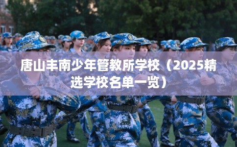 唐山丰南少年管教所学校（2025精选学校名单一览）