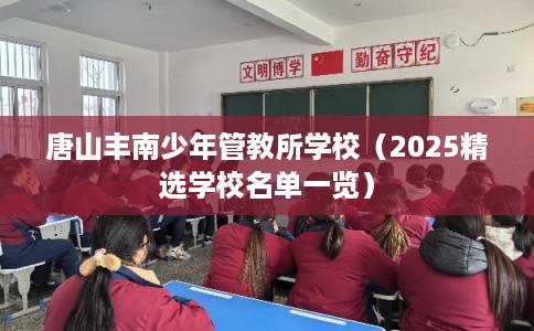 唐山丰南少年管教所学校（2025精选学校名单一览）