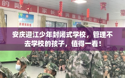 安庆迎江少年封闭式学校，管理不去学校的孩子，值得一看！