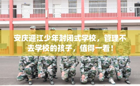 安庆迎江少年封闭式学校，管理不去学校的孩子，值得一看！