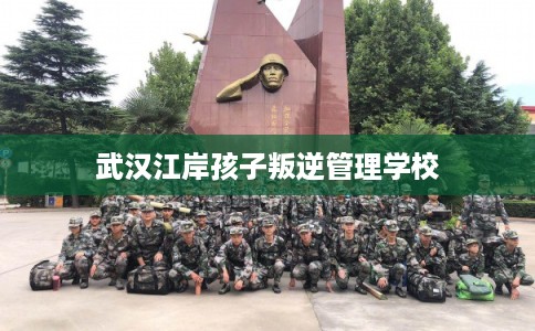 武汉江岸孩子叛逆管理学校