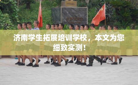 济南学生拓展培训学校，本文为您细致实测！
