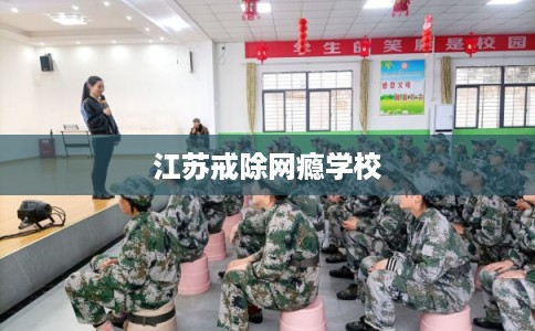 江苏戒除网瘾学校