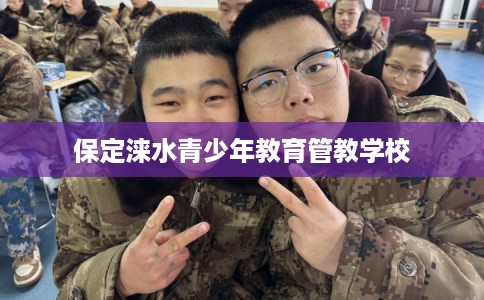 保定涞水青少年教育管教学校