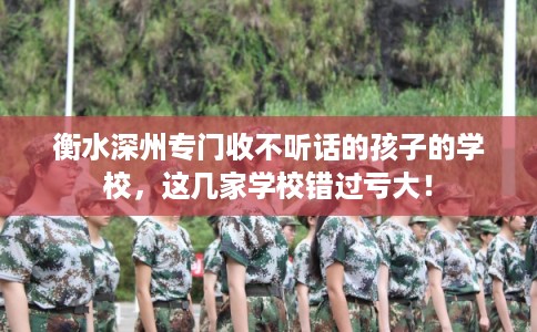 衡水深州专门收不听话的孩子的学校，这几家学校错过亏大！
