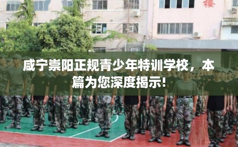 咸宁崇阳正规青少年特训学校，本篇为您深度揭示!
