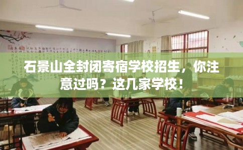 石景山全封闭寄宿学校招生,你注意过吗?这几家学校! 石景山全封闭寄宿学校招生,你注意过吗?这几家学校!