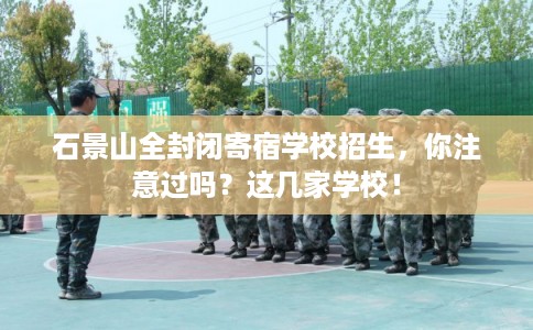 石景山全封闭寄宿学校招生，你注意过吗？这几家学校！