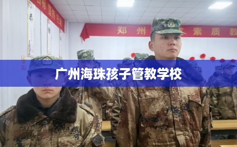 广州海珠孩子管教学校