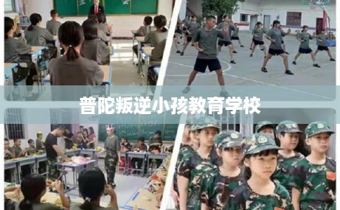 普陀叛逆小孩教育学校