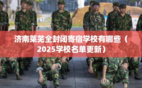 济南莱芜全封闭寄宿学校有哪些（2025学校名单更新）