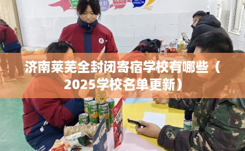 济南莱芜全封闭寄宿学校有哪些（2025学校名单更新）