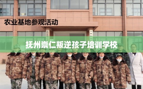 抚州崇仁叛逆孩子培训学校