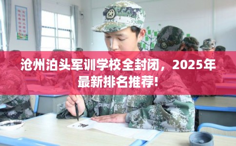 沧州泊头军训学校全封闭，2025年最新排名推荐!